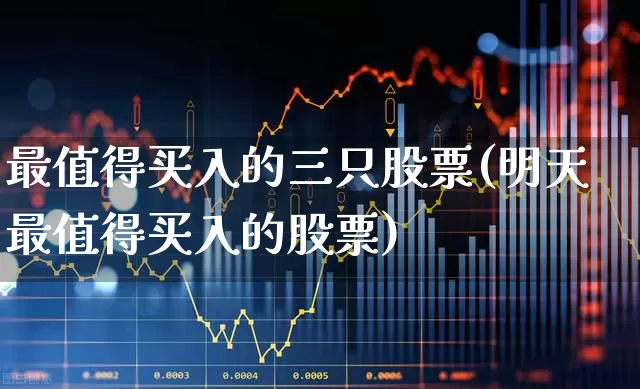 最值得买入的三只股票(明天最值得买入的股票)_https://www.syklpowerbike.com_深交所_第1张