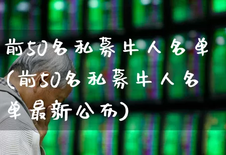 前50名私募牛人名单(前50名私募牛人名单最新公布)_https://www.syklpowerbike.com_创业板_第1张