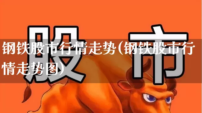 钢铁股市行情走势(钢铁股市行情走势图)_https://www.syklpowerbike.com_上交所_第1张