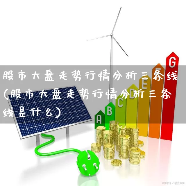 股市大盘走势行情分析三条线(股市大盘走势行情分析三条线是什么)_https://www.syklpowerbike.com_科创板_第1张