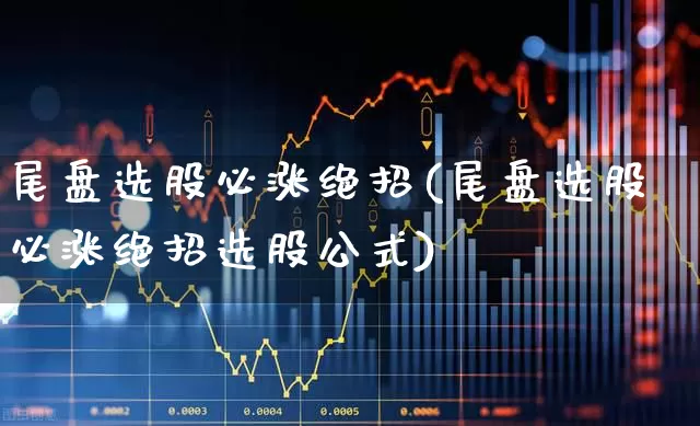 尾盘选股必涨绝招(尾盘选股必涨绝招选股公式)_https://www.syklpowerbike.com_科创板_第1张