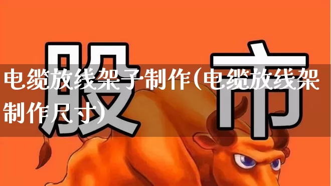 电缆放线架子制作(电缆放线架制作尺寸)_https://www.syklpowerbike.com_科创板_第1张