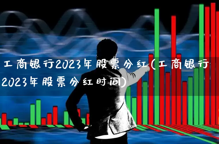 工商银行2023年股票分红(工商银行2023年股票分红时间)_https://www.syklpowerbike.com_上交所_第1张