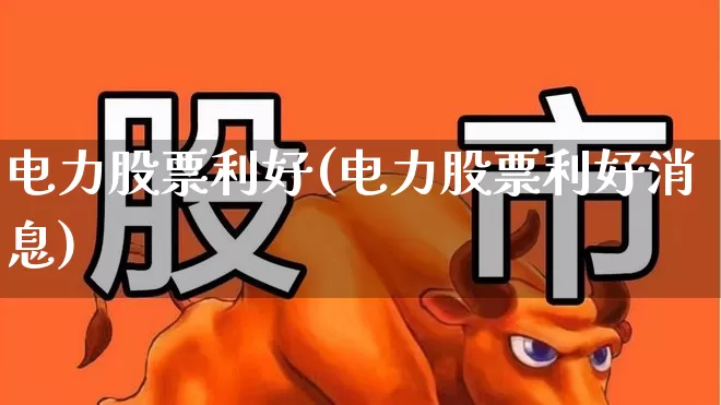 电力股票利好(电力股票利好消息)_https://www.syklpowerbike.com_北交所_第1张