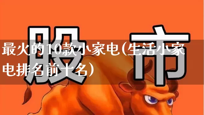 最火的10款小家电(生活小家电排名前十名)_https://www.syklpowerbike.com_上交所_第1张