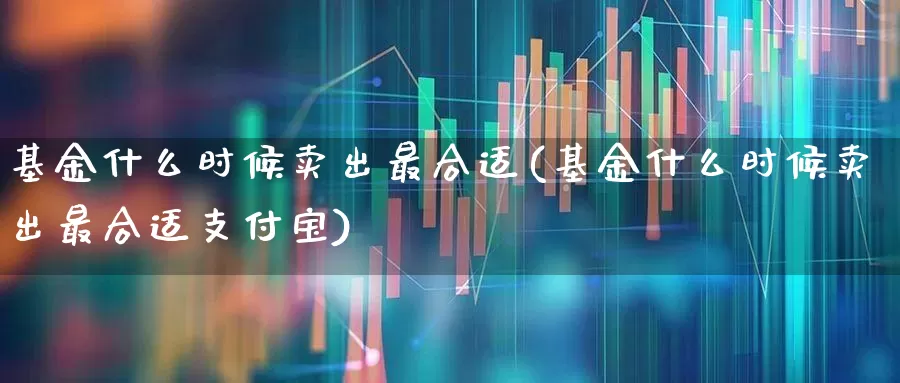 基金什么时候卖出最合适(基金什么时候卖出最合适支付宝)_https://www.syklpowerbike.com_北交所_第1张