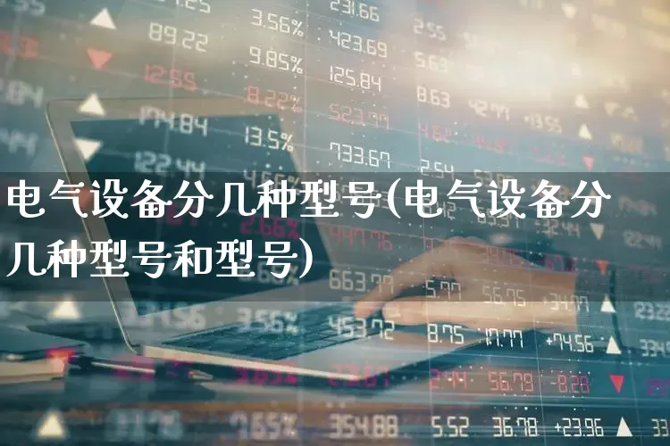 电气设备分几种型号(电气设备分几种型号和型号)_https://www.syklpowerbike.com_上交所_第1张