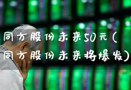 同方股份未来50元(同方股份未来将爆发)_https://www.syklpowerbike.com_深交所_第1张