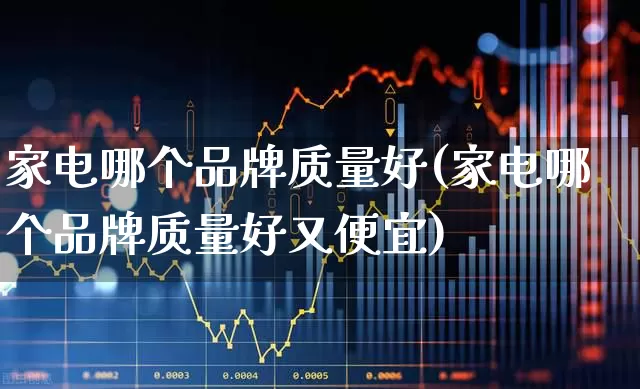 家电哪个品牌质量好(家电哪个品牌质量好又便宜)_https://www.syklpowerbike.com_北交所_第1张