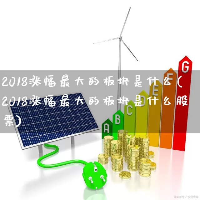 2018涨幅最大的板块是什么(2018涨幅最大的板块是什么股票)_https://www.syklpowerbike.com_北交所_第1张