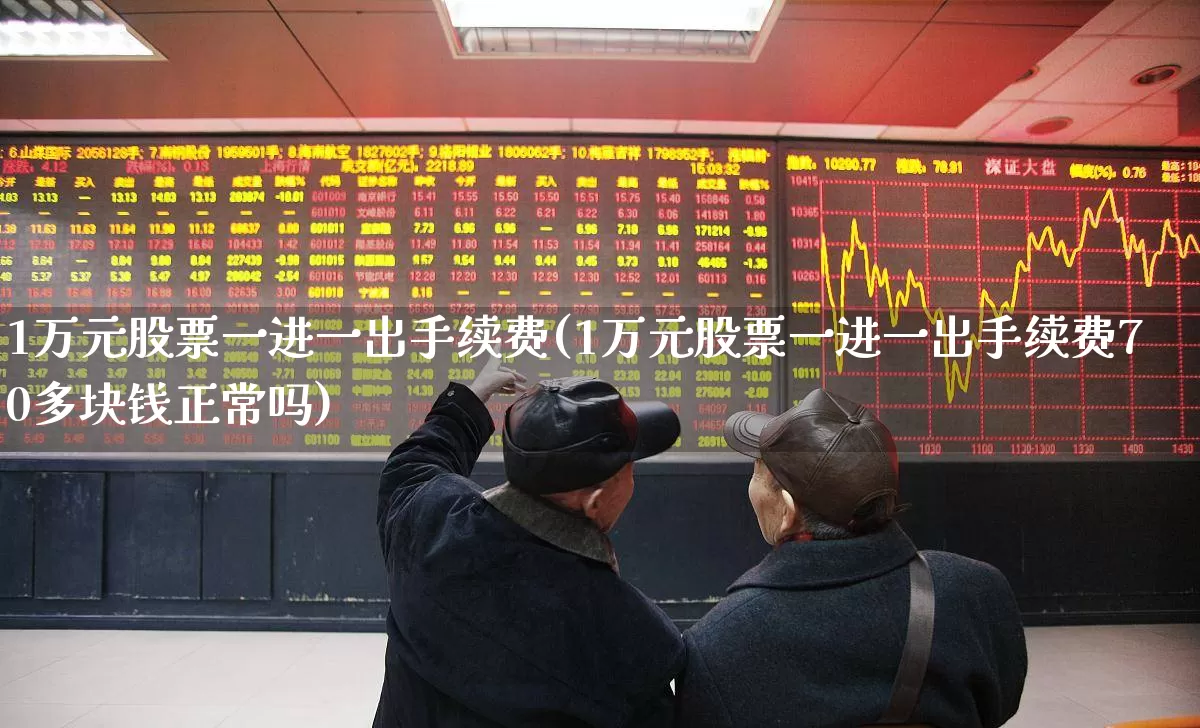 1万元股票一进一出手续费(1万元股票一进一出手续费70多块钱正常吗)_https://www.syklpowerbike.com_科创板_第1张