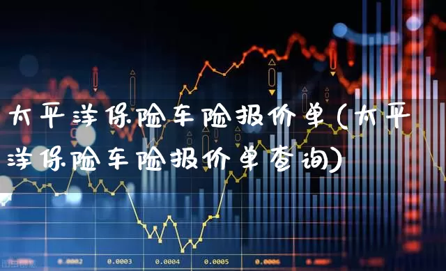 太平洋保险车险报价单(太平洋保险车险报价单查询)_https://www.syklpowerbike.com_上交所_第1张