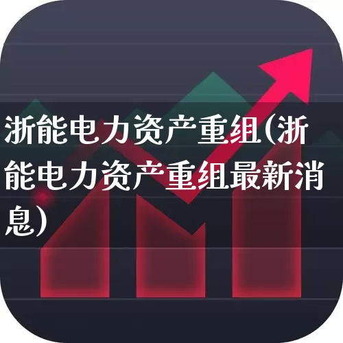 浙能电力资产重组(浙能电力资产重组最新消息)_https://www.syklpowerbike.com_北交所_第1张