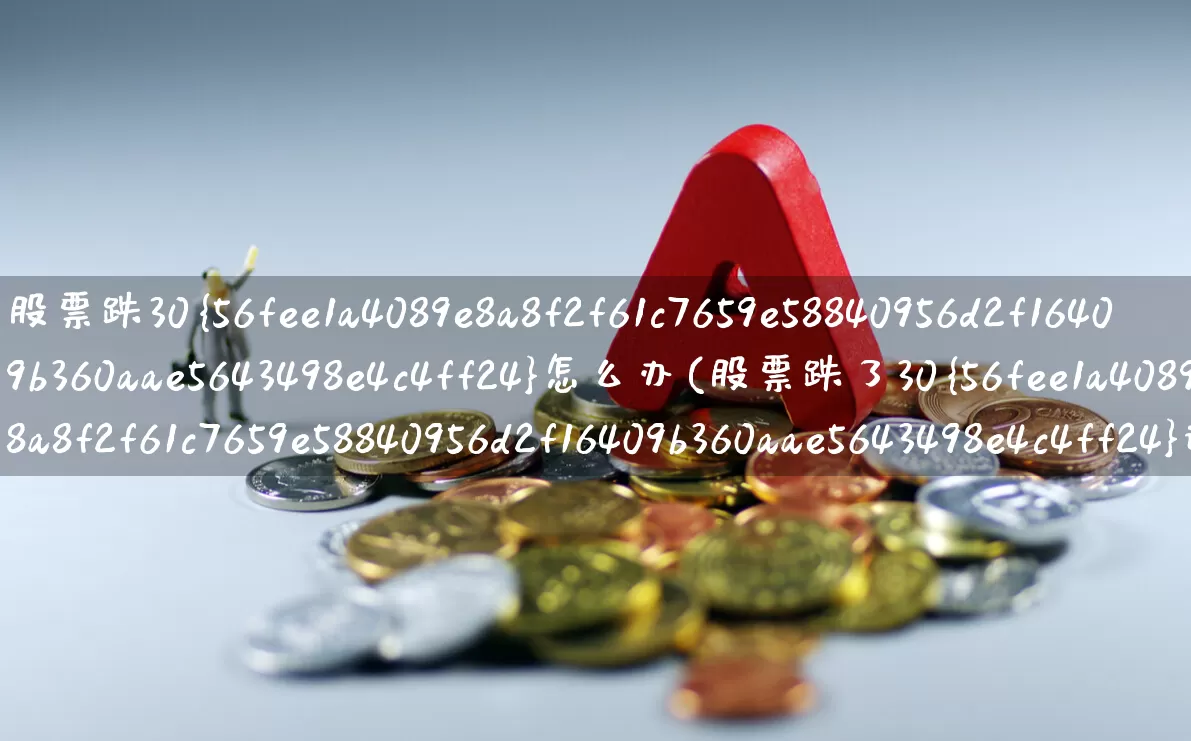 股票跌30%怎么办(股票跌了30%还能涨回来吗)_https://www.syklpowerbike.com_科创板_第1张