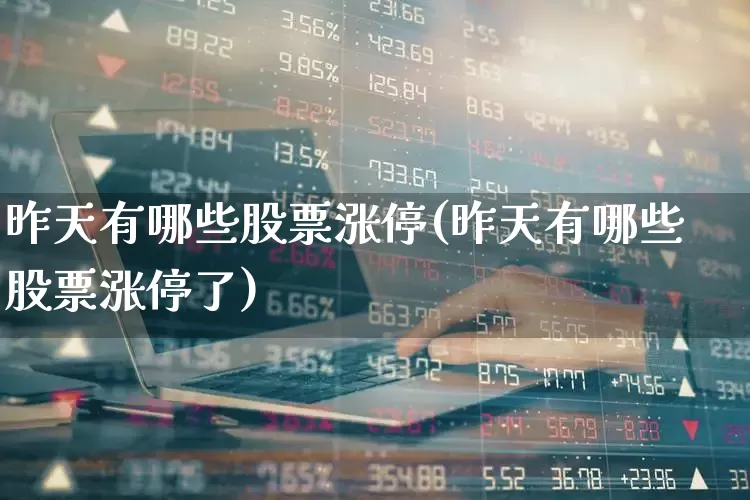 昨天有哪些股票涨停(昨天有哪些股票涨停了)_https://www.syklpowerbike.com_创业板_第1张