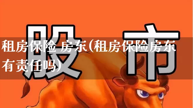 租房保险 房东(租房保险房东有责任吗)_https://www.syklpowerbike.com_上交所_第1张