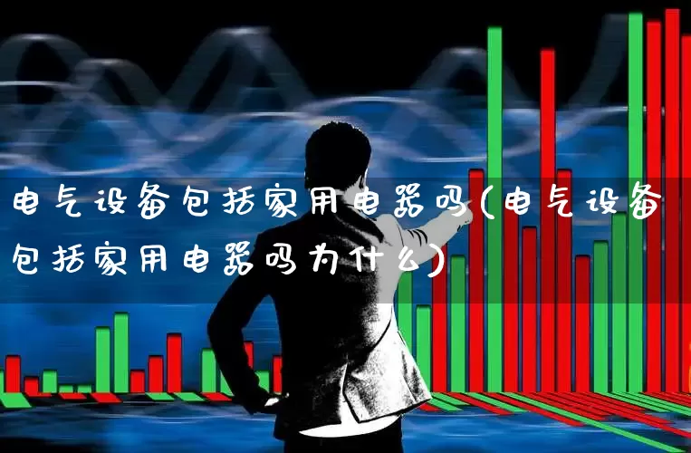 电气设备包括家用电器吗(电气设备包括家用电器吗为什么)_https://www.syklpowerbike.com_北交所_第1张