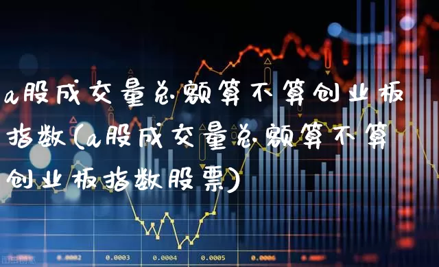 a股成交量总额算不算创业板指数(a股成交量总额算不算创业板指数股票)_https://www.syklpowerbike.com_深交所_第1张