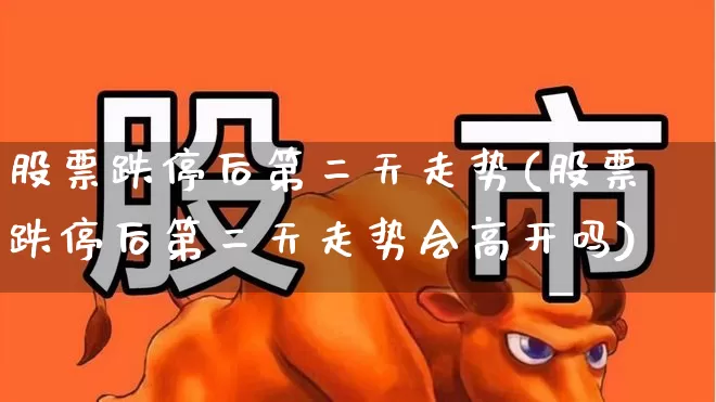 股票跌停后第二天走势(股票跌停后第二天走势会高开吗)_https://www.syklpowerbike.com_科创板_第1张