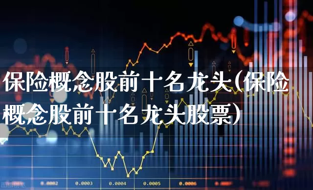 保险概念股前十名龙头(保险概念股前十名龙头股票)_https://www.syklpowerbike.com_上交所_第1张