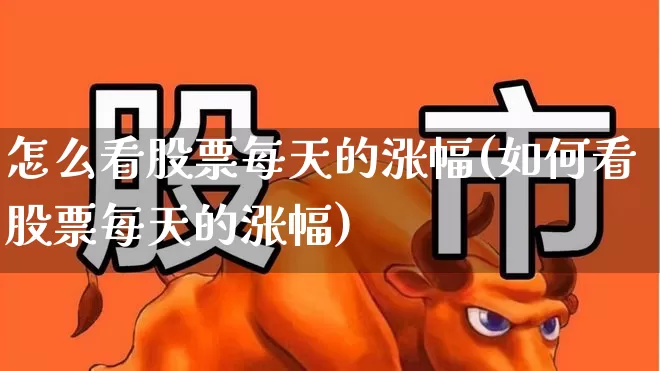 怎么看股票每天的涨幅(如何看股票每天的涨幅)_https://www.syklpowerbike.com_创业板_第1张