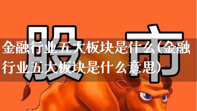 金融行业五大板块是什么(金融行业五大板块是什么意思)_https://www.syklpowerbike.com_创业板_第1张