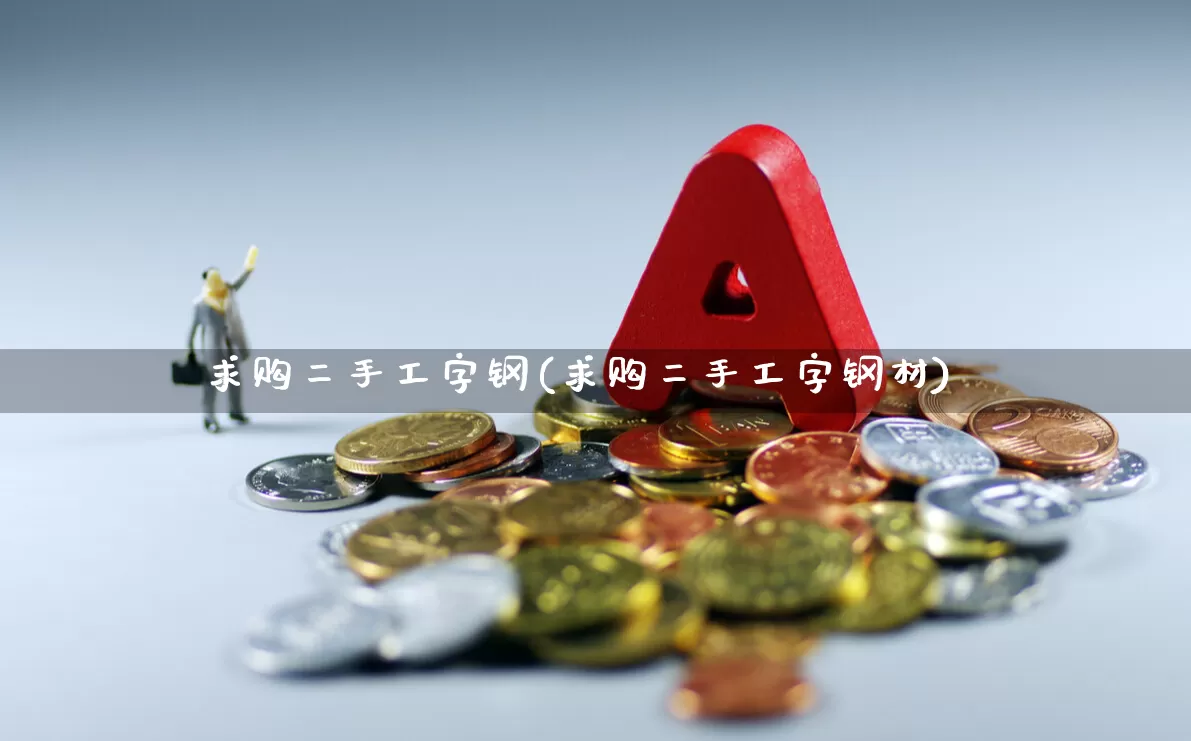 求购二手工字钢(求购二手工字钢材)_https://www.syklpowerbike.com_北交所_第1张