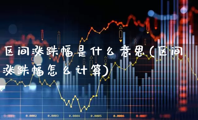 区间涨跌幅是什么意思(区间涨跌幅怎么计算)_https://www.syklpowerbike.com_创业板_第1张
