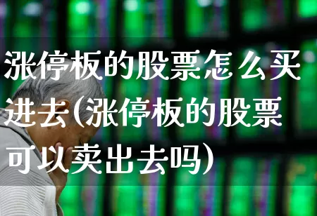 涨停板的股票怎么买进去(涨停板的股票可以卖出去吗)_https://www.syklpowerbike.com_深交所_第1张