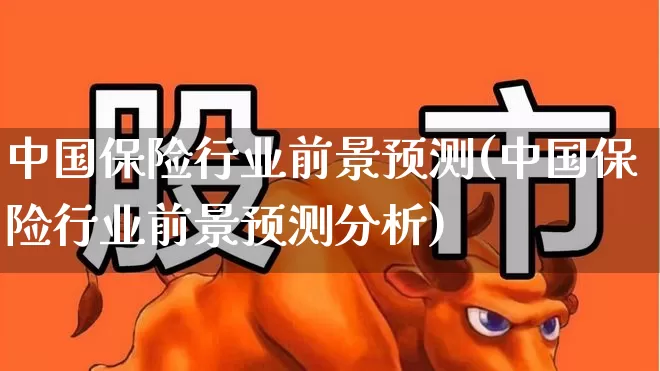 中国保险行业前景预测(中国保险行业前景预测分析)_https://www.syklpowerbike.com_上交所_第1张