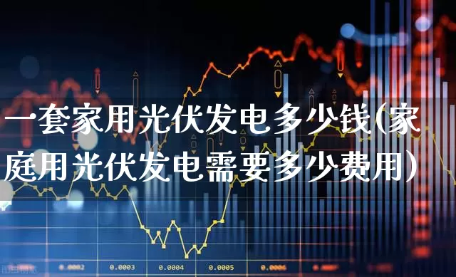一套家用光伏发电多少钱(家庭用光伏发电需要多少费用)_https://www.syklpowerbike.com_上交所_第1张