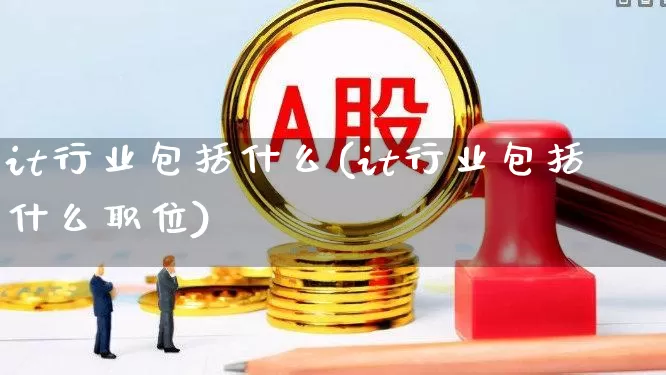 it行业包括什么(it行业包括什么职位)_https://www.syklpowerbike.com_创业板_第1张