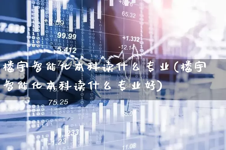 楼宇智能化本科读什么专业(楼宇智能化本科读什么专业好)_https://www.syklpowerbike.com_上交所_第1张