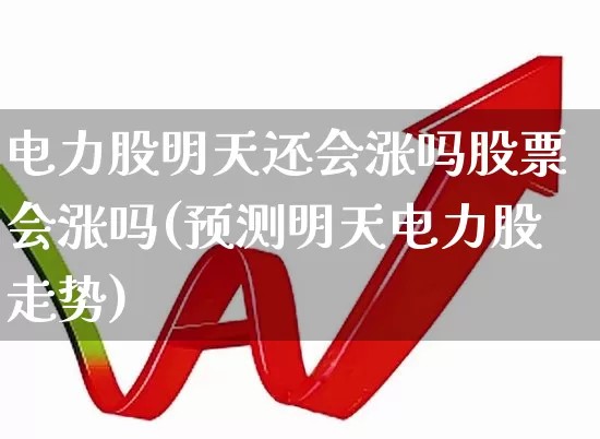 电力股明天还会涨吗股票会涨吗(预测明天电力股走势)_https://www.syklpowerbike.com_深交所_第1张