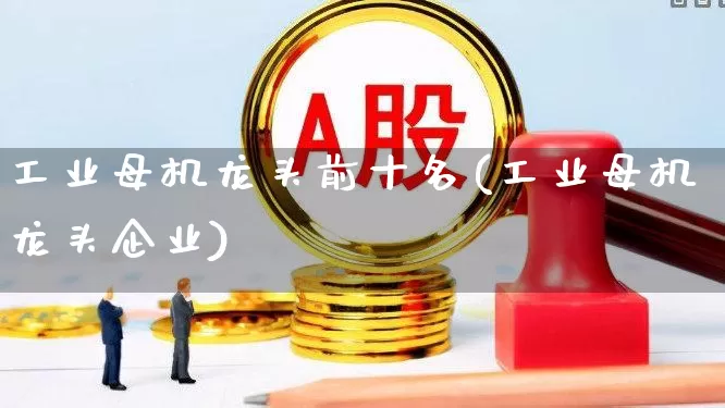 工业母机龙头前十名(工业母机龙头企业)_https://www.syklpowerbike.com_科创板_第1张