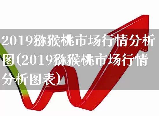 2019猕猴桃市场行情分析图(2019猕猴桃市场行情分析图表)_https://www.syklpowerbike.com_北交所_第1张