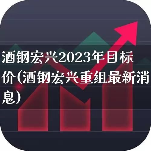 酒钢宏兴2023年目标价(酒钢宏兴重组最新消息)_https://www.syklpowerbike.com_创业板_第1张
