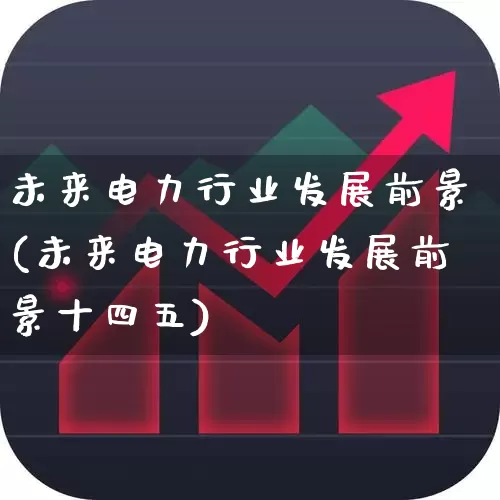 未来电力行业发展前景(未来电力行业发展前景十四五)_https://www.syklpowerbike.com_北交所_第1张