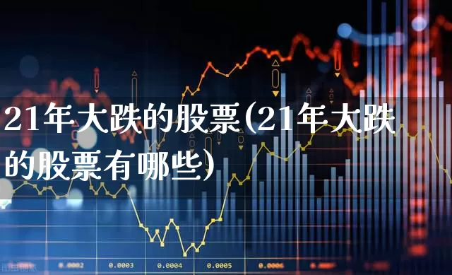 21年大跌的股票(21年大跌的股票有哪些)_https://www.syklpowerbike.com_创业板_第1张