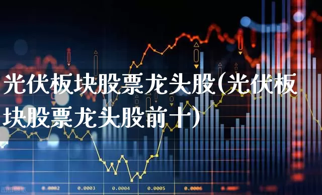 光伏板块股票龙头股(光伏板块股票龙头股前十)_https://www.syklpowerbike.com_创业板_第1张