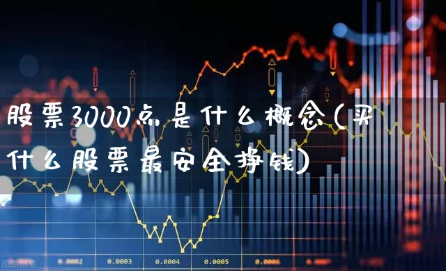 股票3000点是什么概念(买什么股票最安全挣钱)_https://www.syklpowerbike.com_创业板_第1张
