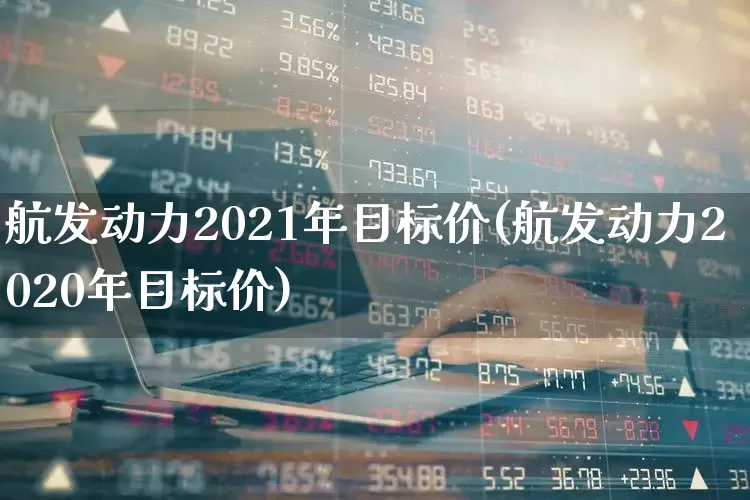 航发动力2021年目标价(航发动力2020年目标价)_https://www.syklpowerbike.com_北交所_第1张