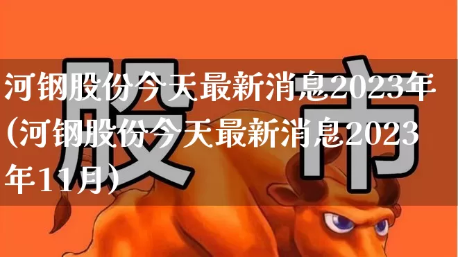 河钢股份今天最新消息2023年(河钢股份今天最新消息2023年11月)_https://www.syklpowerbike.com_科创板_第1张