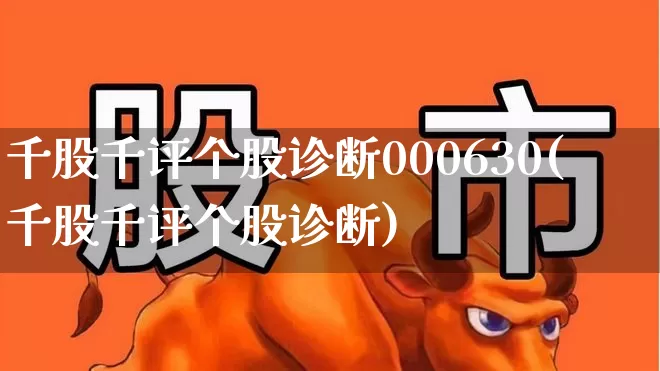 千股千评个股诊断000630(千股千评个股诊断)_https://www.syklpowerbike.com_深交所_第1张