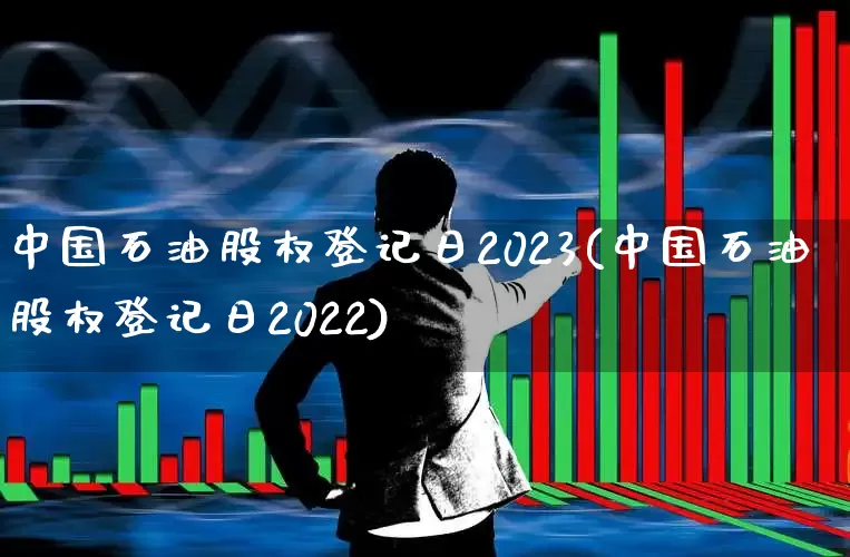 中国石油股权登记日2023(中国石油股权登记日2022)_https://www.syklpowerbike.com_深交所_第1张