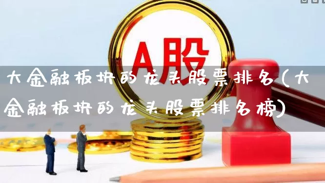 大金融板块的龙头股票排名(大金融板块的龙头股票排名榜)_https://www.syklpowerbike.com_科创板_第1张