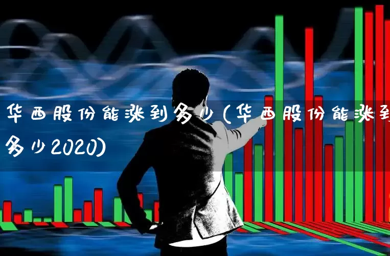 华西股份能涨到多少(华西股份能涨到多少2020)_https://www.syklpowerbike.com_创业板_第1张