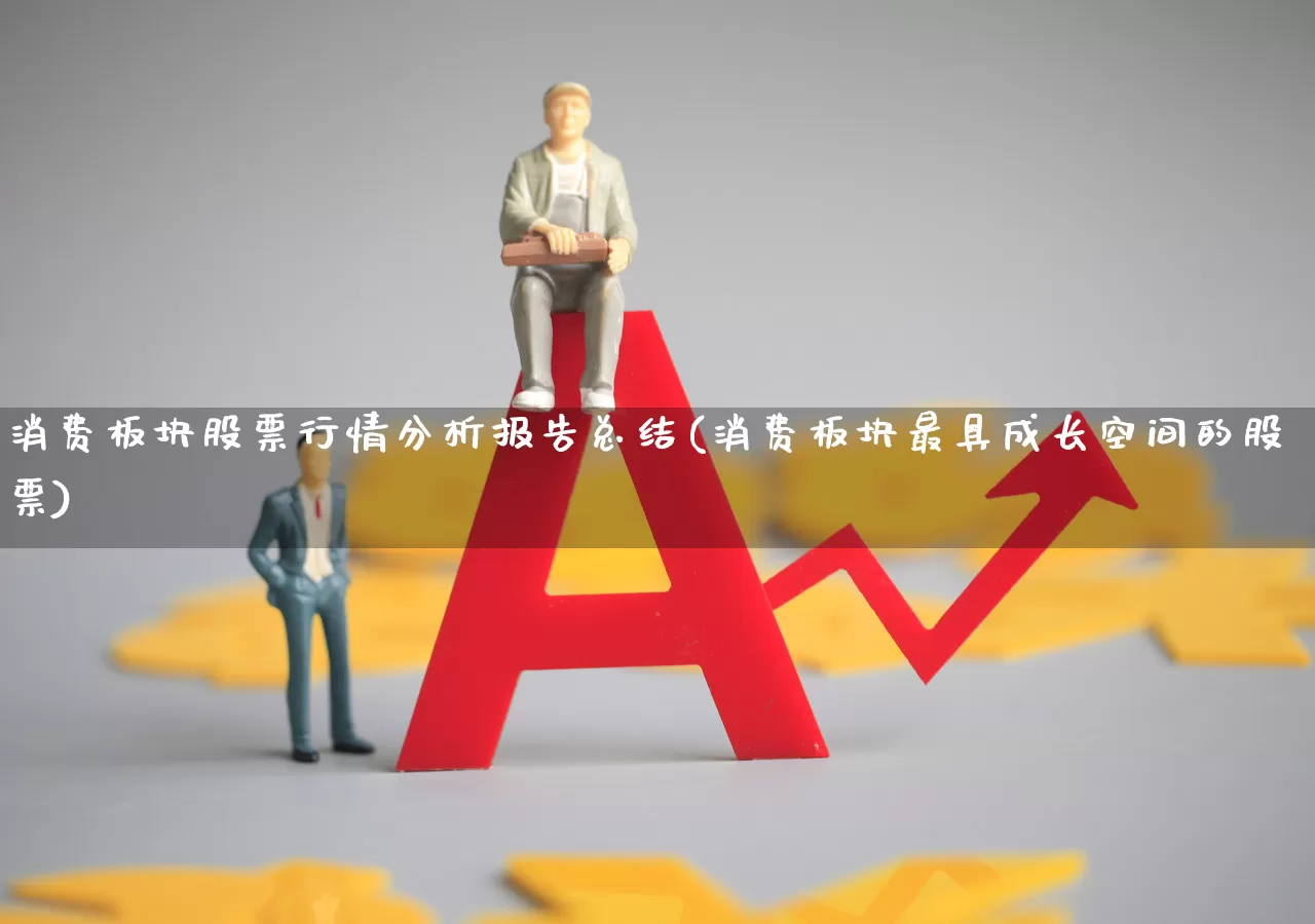 消费板块股票行情分析报告总结(消费板块最具成长空间的股票)_https://www.syklpowerbike.com_创业板_第1张