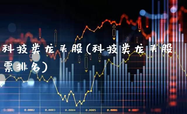 科技类龙头股(科技类龙头股票排名)_https://www.syklpowerbike.com_上交所_第1张