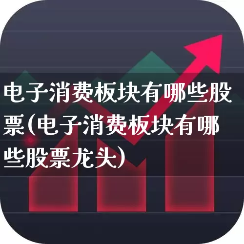 电子消费板块有哪些股票(电子消费板块有哪些股票龙头)_https://www.syklpowerbike.com_创业板_第1张